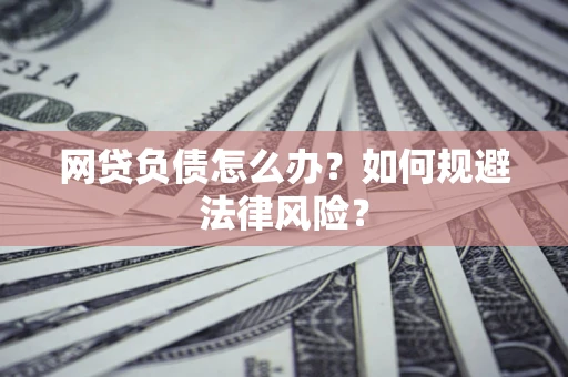 北京网贷负债怎么办？如何规避法律风险？