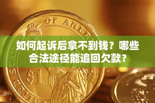 北京如何起诉后拿不到钱？哪些合法途径能追回欠款？