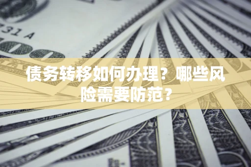 北京债务转移如何办理？哪些风险需要防范？