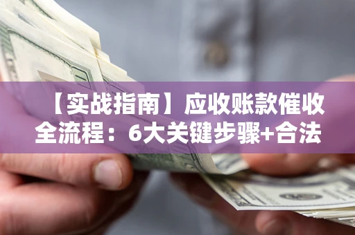 北京【实战指南】应收账款催收全流程：6大关键步骤+合法回款技巧