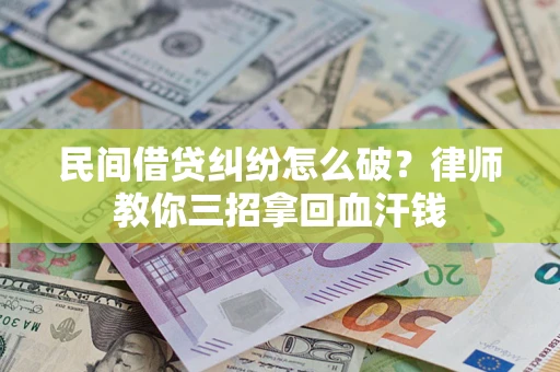 北京民间借贷纠纷怎么破？律师教你三招拿回血汗钱