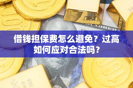 北京借钱担保费怎么避免？过高如何应对合法吗？
