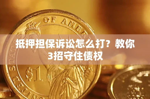 北京抵押担保诉讼怎么打？教你3招守住债权