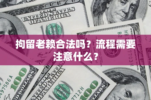 北京拘留老赖合法吗？流程需要注意什么？