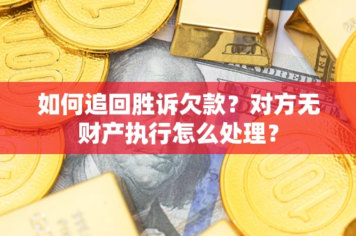 北京如何追回胜诉欠款？对方无财产执行怎么处理？