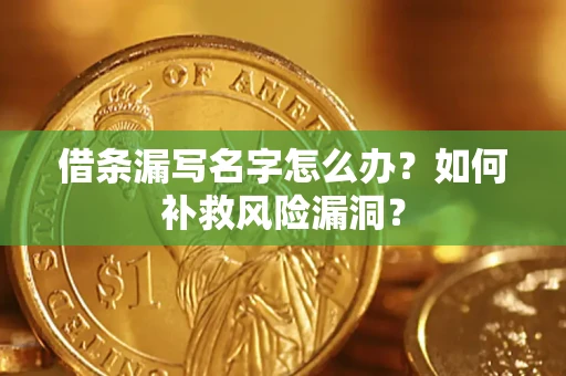 北京借条漏写名字怎么办？如何补救风险漏洞？