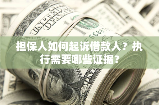 北京担保人如何起诉借款人？执行需要哪些证据？