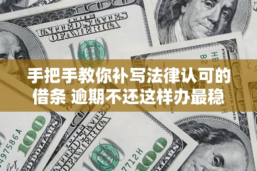 北京手把手教你补写法律认可的借条 逾期不还这样办最稳妥
