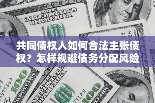 北京共同债权人如何合法主张债权？怎样规避债务分配风险？