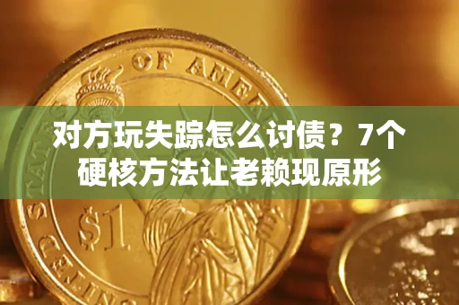 北京对方玩失踪怎么讨债？7个硬核方法让老赖现原形