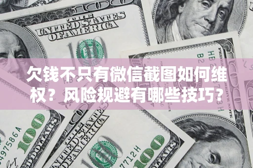 北京欠钱不只有微信截图如何维权？风险规避有哪些技巧？