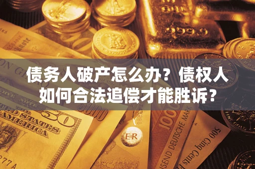 北京债务人破产怎么办？债权人如何合法追偿才能胜诉？