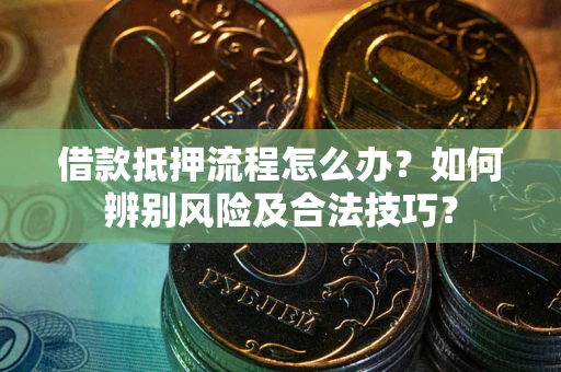 北京借款抵押流程怎么办？如何辨别风险及合法技巧？