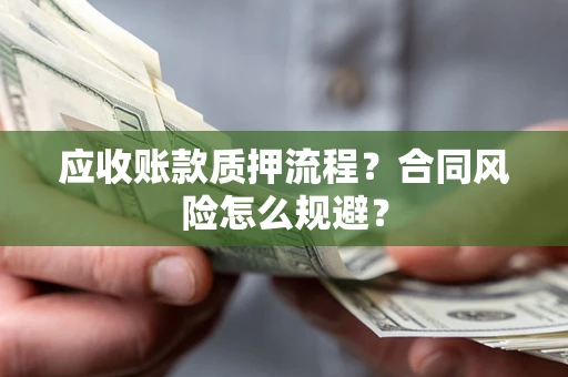 北京应收账款质押流程？合同风险怎么规避？