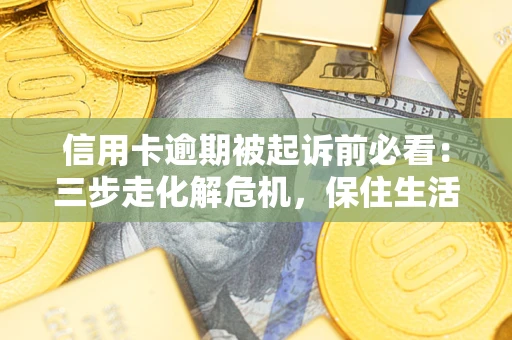 北京信用卡逾期被起诉前必看：三步走化解危机，保住生活尊严