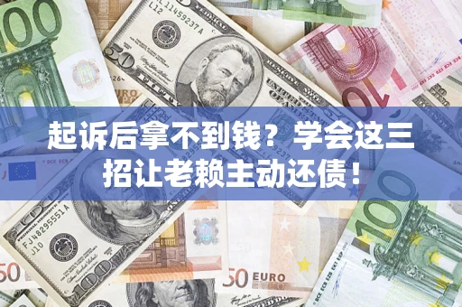北京起诉后拿不到钱？学会这三招让老赖主动还债！