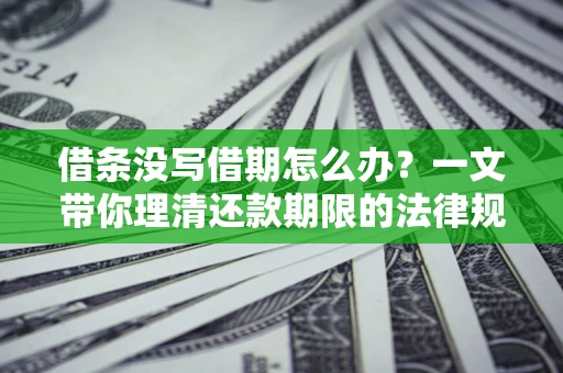 北京借条没写借期怎么办？一文带你理清还款期限的法律规则