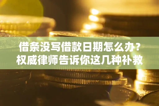 北京借条没写借款日期怎么办？权威律师告诉你这几种补救方法！