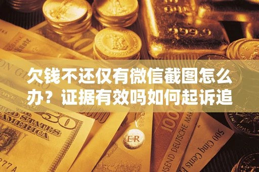 北京欠钱不还仅有微信截图怎么办？证据有效吗如何起诉追回欠款？