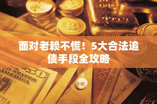 北京面对老赖不慌！5大合法追债手段全攻略