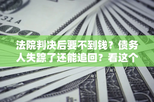 北京法院判决后要不到钱？债务人失踪了还能追回？看这个方法！