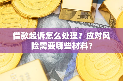 北京借款起诉怎么处理？应对风险需要哪些材料？