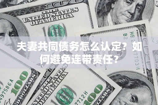 北京夫妻共同债务怎么认定？如何避免连带责任？