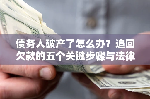 北京债务人破产了怎么办？追回欠款的五个关键步骤与法律策略