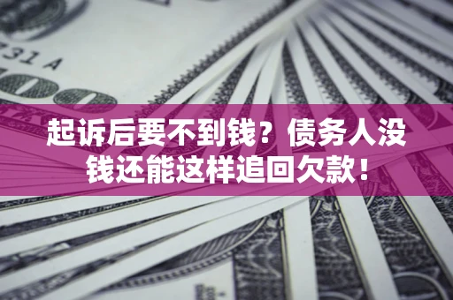 北京起诉后要不到钱？债务人没钱还能这样追回欠款！