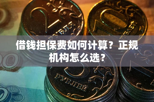 北京借钱担保费如何计算？正规机构怎么选？