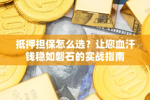 北京抵押担保怎么选？让您血汗钱稳如磐石的实战指南