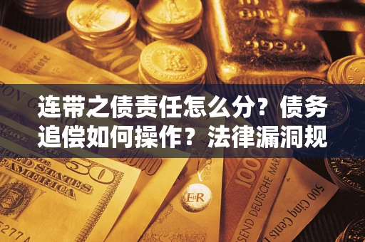 北京连带之债责任怎么分？债务追偿如何操作？法律漏洞规避指南