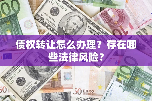 北京债权转让怎么办理？存在哪些法律风险？