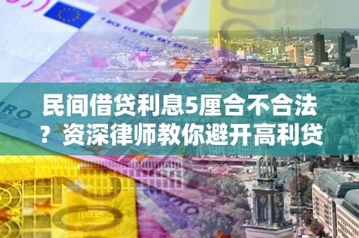 北京民间借贷利息5厘合不合法？资深律师教你避开高利贷陷阱