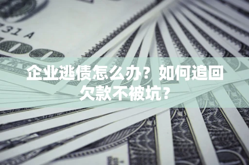 北京企业逃债怎么办？如何追回欠款不被坑？