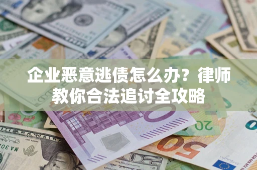 北京企业恶意逃债怎么办？律师教你合法追讨全攻略