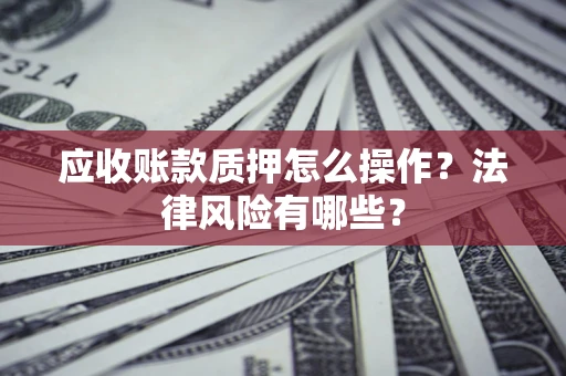 北京应收账款质押怎么操作？法律风险有哪些？
