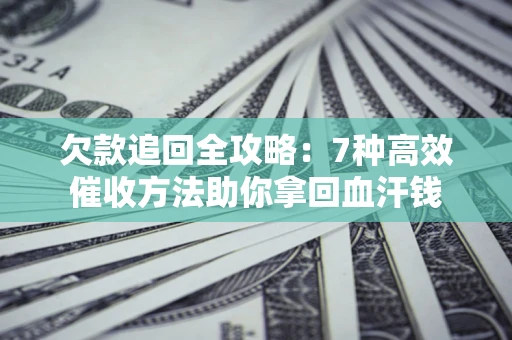 北京欠款追回全攻略：7种高效催收方法助你拿回血汗钱