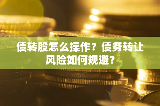 北京债转股怎么操作？债务转让风险如何规避？