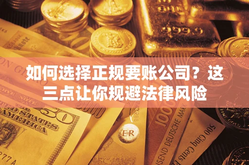 北京如何选择正规要账公司？这三点让你规避法律风险