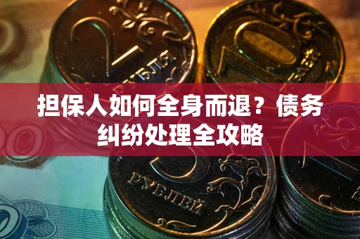 北京担保人如何全身而退？债务纠纷处理全攻略