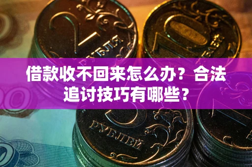 北京借款收不回来怎么办？合法追讨技巧有哪些？