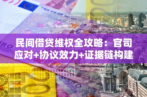 北京民间借贷维权全攻略：官司应对+协议效力+证据链构建指南