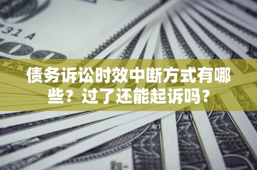 北京债务诉讼时效中断方式有哪些？过了还能起诉吗？