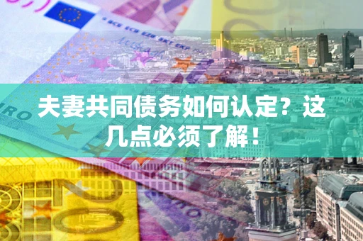 北京夫妻共同债务如何认定？这几点必须了解！