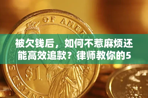 北京被欠钱后，如何不惹麻烦还能高效追款？律师教你的5步合法讨债法