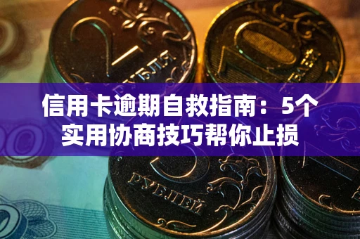 北京信用卡逾期自救指南：5个实用协商技巧帮你止损
