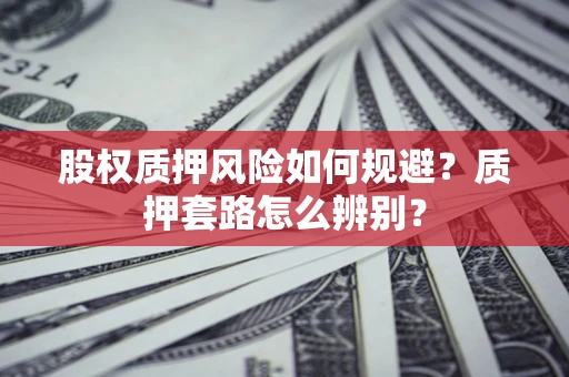 北京股权质押风险如何规避？质押套路怎么辨别？