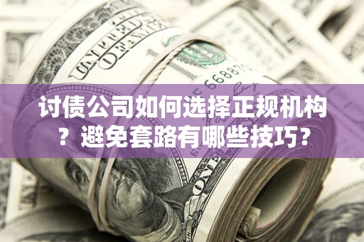 北京讨债公司如何选择正规机构？避免套路有哪些技巧？