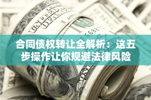 北京合同债权转让全解析：这五步操作让你规避法律风险